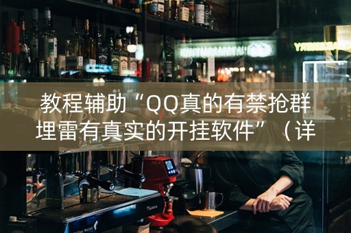 教程辅助“QQ真的有禁抢群埋雷有真实的开挂软件”（详细透视教程）-哔哩哔哩