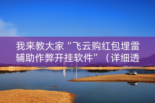 我来教大家“飞云购红包埋雷辅助作弊开挂软件”（详细透视教程）-哔哩哔哩