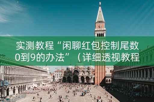实测教程“闲聊红包控制尾数0到9的办法”（详细透视教程）-哔哩哔哩