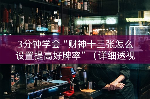 3分钟学会“财神十三张怎么设置提高好牌率”（详细透视教程）-哔哩哔哩