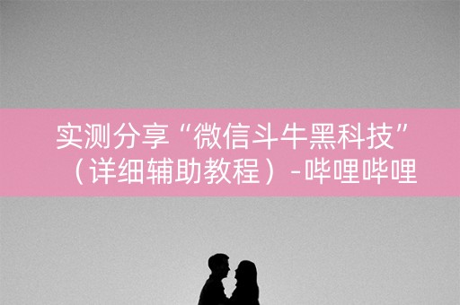 实测分享“微信斗牛黑科技”（详细辅助教程）-哔哩哔哩