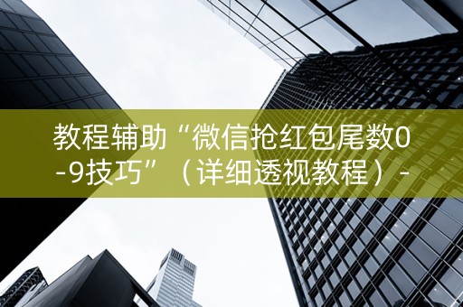 教程辅助“微信抢红包尾数0-9技巧”（详细透视教程）-哔哩哔哩