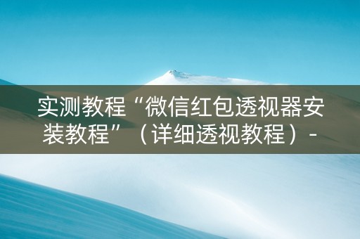 实测教程“微信红包透视器安装教程”（详细透视教程）-哔哩哔哩