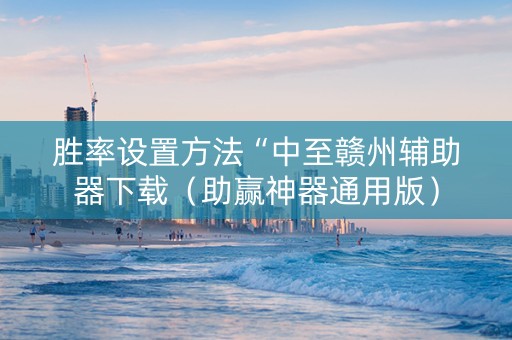 胜率设置方法“中至赣州辅助器下载（助赢神器通用版）