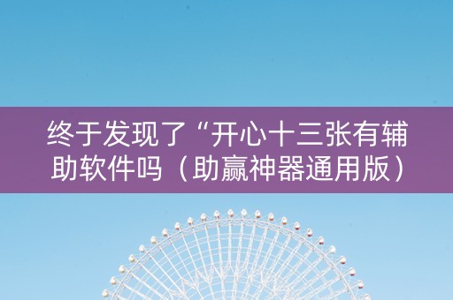 终于发现了“开心十三张有辅助软件吗（助赢神器通用版）