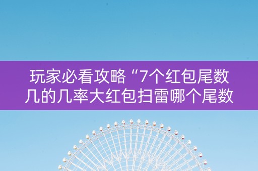 玩家必看攻略“7个红包尾数几的几率大红包扫雷哪个尾数经常出”（详细透视教程）-哔哩哔哩