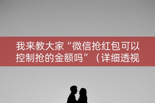 我来教大家“微信抢红包可以控制抢的金额吗”（详细透视教程）-哔哩哔哩