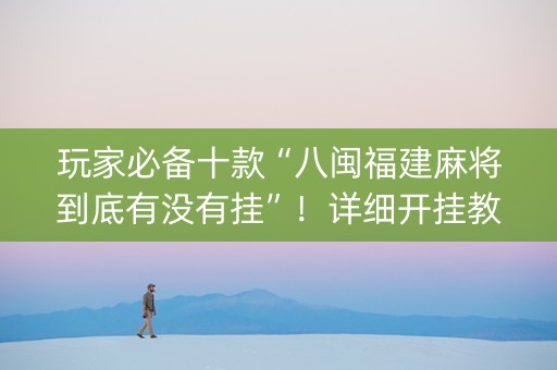玩家必备十款“八闽福建麻将到底有没有挂”！详细开挂教程（确实真的有挂)-知乎