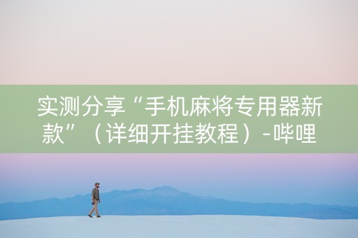 实测分享“手机麻将专用器新款”（详细开挂教程）-哔哩哔哩