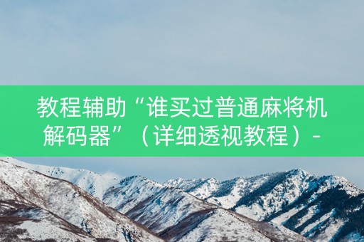 教程辅助“谁买过普通麻将机解码器”（详细透视教程）-哔哩哔哩