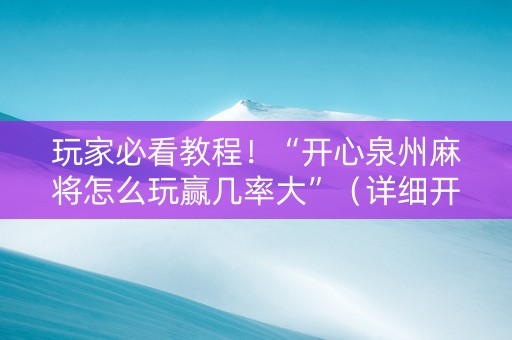 玩家必看教程！“开心泉州麻将怎么玩赢几率大”（详细开挂教程）-哔哩哔哩