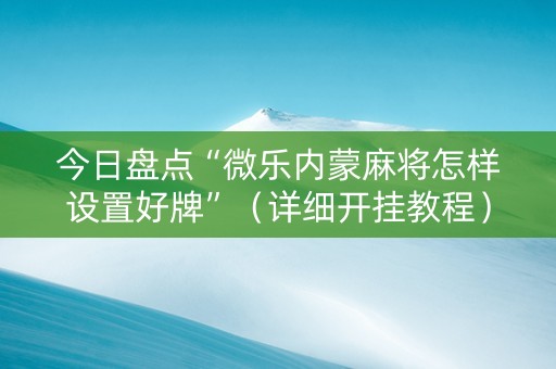 今日盘点“微乐内蒙麻将怎样设置好牌”（详细开挂教程）-哔哩哔哩