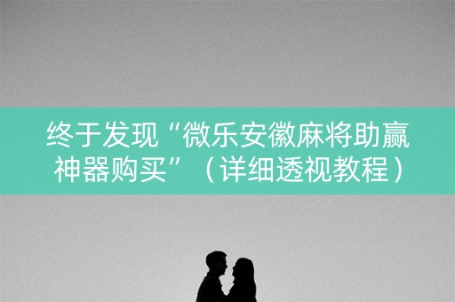 终于发现“微乐安徽麻将助赢神器购买”（详细透视教程）-哔哩哔哩
