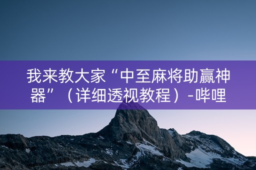 我来教大家“中至麻将助赢神器”（详细透视教程）-哔哩哔哩