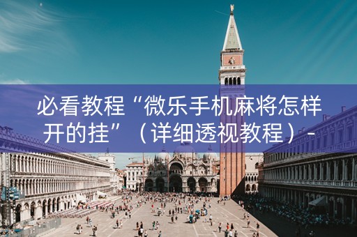必看教程“微乐手机麻将怎样开的挂”（详细透视教程）-哔哩哔哩