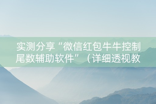 实测分享“微信红包牛牛控制尾数辅助软件”（详细透视教程）-哔哩哔哩