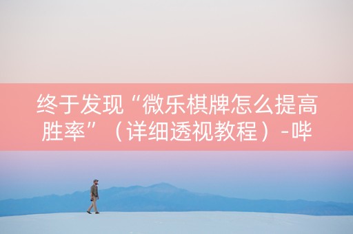终于发现“微乐棋牌怎么提高胜率”（详细透视教程）-哔哩哔哩