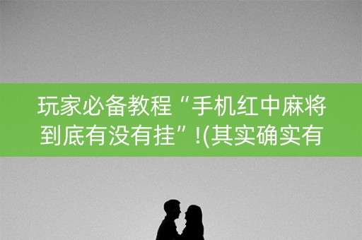 玩家必备教程“手机红中麻将到底有没有挂”!(其实确实有挂)-知乎
