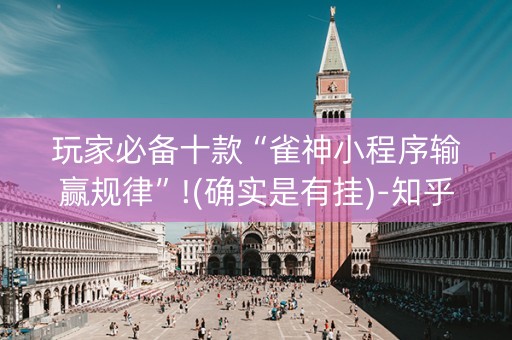 玩家必备十款“雀神小程序输赢规律”!(确实是有挂)-知乎