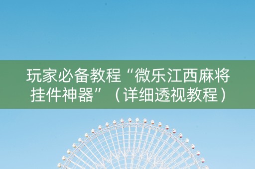 玩家必备教程“微乐江西麻将挂件神器”（详细透视教程）-哔哩哔哩