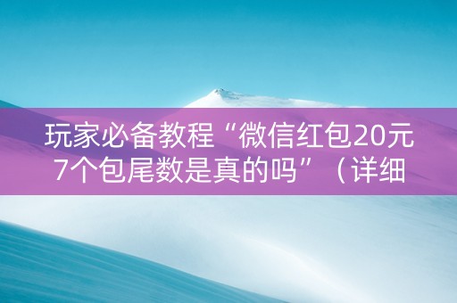 玩家必备教程“微信红包20元7个包尾数是真的吗”（详细透视教程）-哔哩哔哩