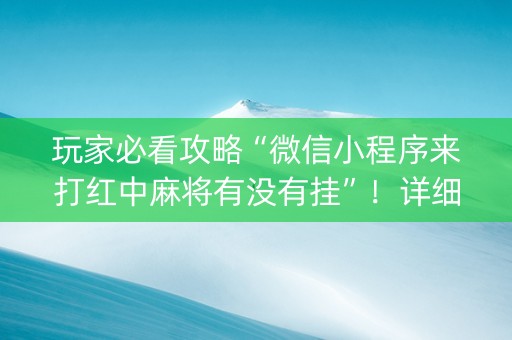 玩家必看攻略“微信小程序来打红中麻将有没有挂”！详细开挂教程（确实真的有挂)-知乎