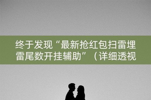 终于发现“最新抢红包扫雷埋雷尾数开挂辅助”（详细透视教程）-哔哩哔哩