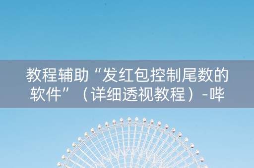 教程辅助“发红包控制尾数的软件”（详细透视教程）-哔哩哔哩