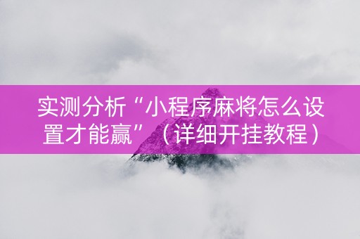 实测分析“小程序麻将怎么设置才能赢”（详细开挂教程）-哔哩哔哩