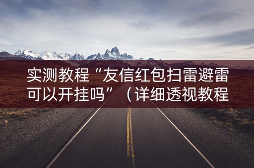 实测教程“友信红包扫雷避雷可以开挂吗”（详细透视教程）-哔哩哔哩
