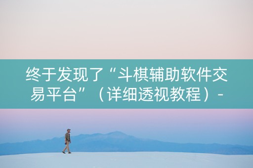 终于发现了“斗棋辅助软件交易平台”（详细透视教程）-哔哩哔哩