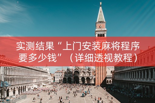 实测结果“上门安装麻将程序要多少钱”（详细透视教程）-哔哩哔哩