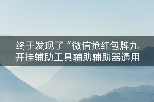 终于发现了“微信抢红包牌九开挂辅助工具辅助辅助器通用版”（详细透视教程）-哔哩哔哩