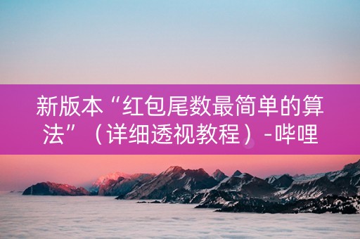 新版本“红包尾数最简单的算法”（详细透视教程）-哔哩哔哩