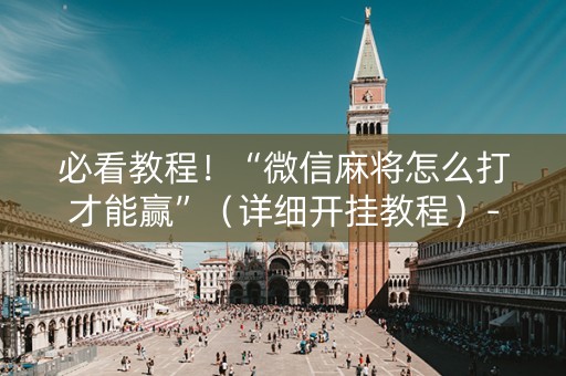 必看教程！“微信麻将怎么打才能赢”（详细开挂教程）-哔哩哔哩