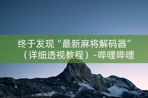 终于发现“最新麻将解码器”（详细透视教程）-哔哩哔哩