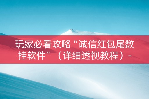 玩家必看攻略“诚信红包尾数挂软件”（详细透视教程）-哔哩哔哩
