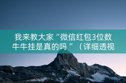 我来教大家“微信红包3位数牛牛挂是真的吗 ”（详细透视教程）-哔哩哔哩