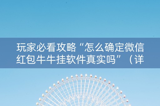 玩家必看攻略“怎么确定微信红包牛牛挂软件真实吗”（详细透视教程）-哔哩哔哩