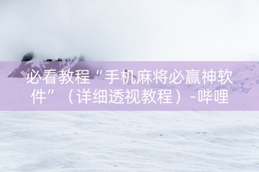 必看教程“手机麻将必赢神软件”（详细透视教程）-哔哩哔哩