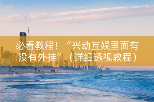 必看教程！“兴动互娱里面有没有外挂”（详细透视教程）-哔哩哔哩
