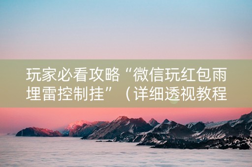 玩家必看攻略“微信玩红包雨埋雷控制挂”（详细透视教程）-哔哩哔哩