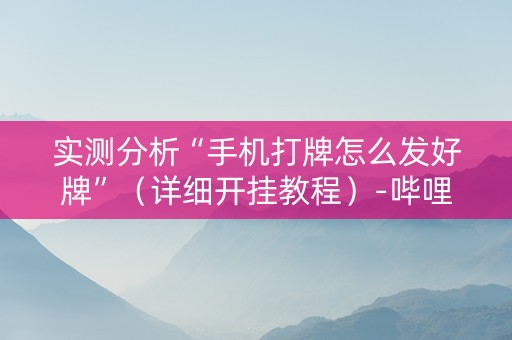 实测分析“手机打牌怎么发好牌”（详细开挂教程）-哔哩哔哩