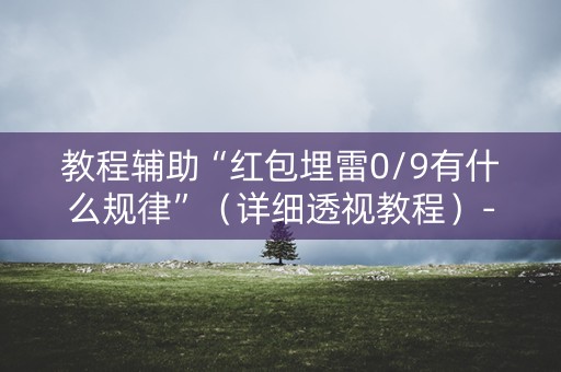 教程辅助“红包埋雷0/9有什么规律”（详细透视教程）-哔哩哔哩