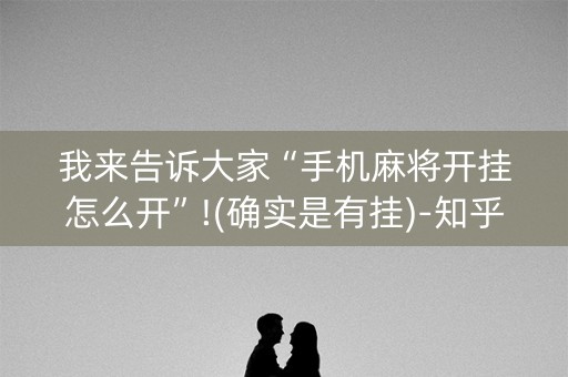 我来告诉大家“手机麻将开挂怎么开”!(确实是有挂)-知乎