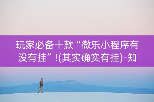 玩家必备十款“微乐小程序有没有挂”!(其实确实有挂)-知乎