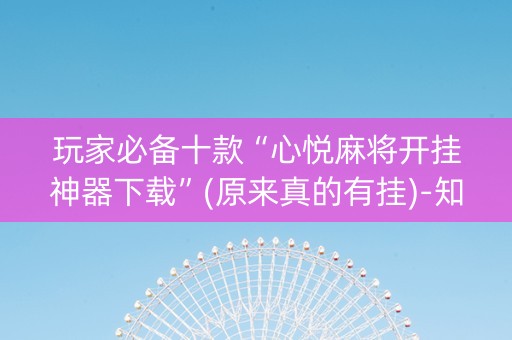 玩家必备十款“心悦麻将开挂神器下载”(原来真的有挂)-知乎
