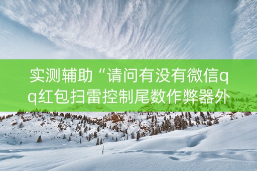 实测辅助“请问有没有微信qq红包扫雷控制尾数作弊器外挂”（详细透视教程）-哔哩哔哩