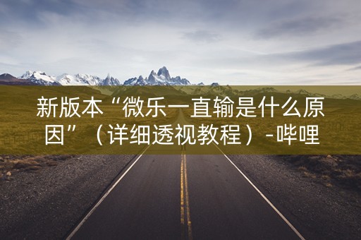 新版本“微乐一直输是什么原因”（详细透视教程）-哔哩哔哩