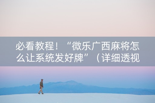 必看教程！“微乐广西麻将怎么让系统发好牌”（详细透视教程）-哔哩哔哩